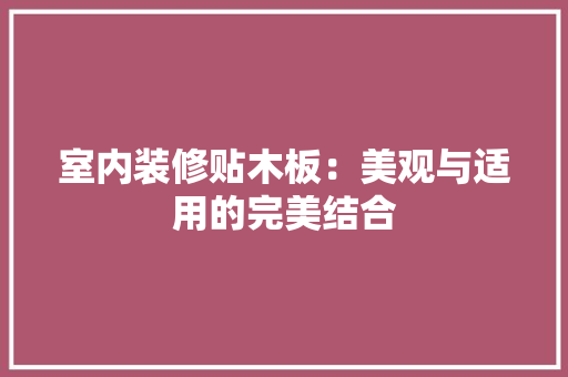 室内装修贴木板：美观与适用的完美结合
