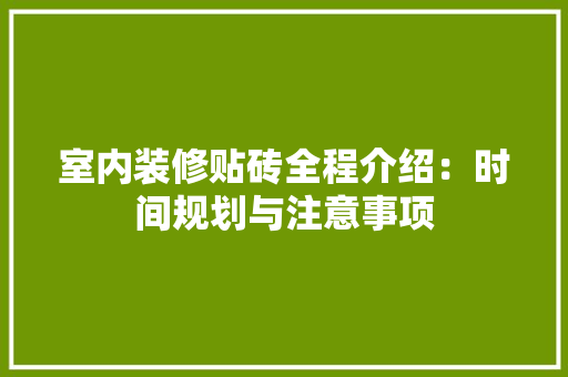 室内装修贴砖全程介绍：时间规划与注意事项 现代风格装饰