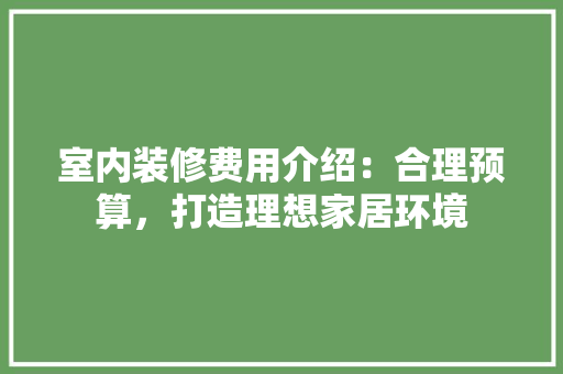 室内装修费用介绍：合理预算，打造理想家居环境 现代风格装饰