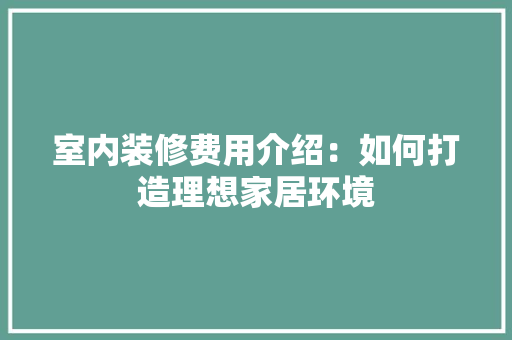 室内装修费用介绍：如何打造理想家居环境 现代风格装饰