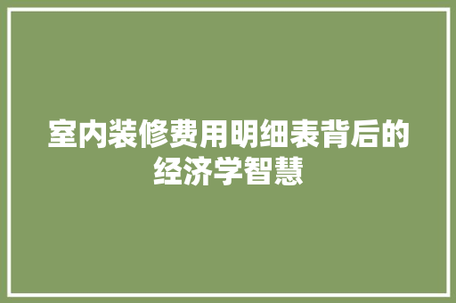 室内装修费用明细表背后的经济学智慧