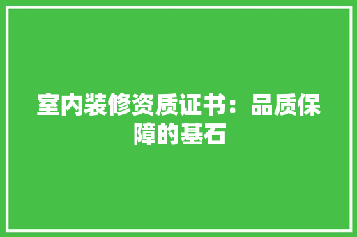 室内装修资质证书：品质保障的基石