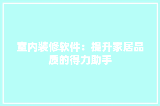 室内装修软件：提升家居品质的得力助手 现代风格装饰