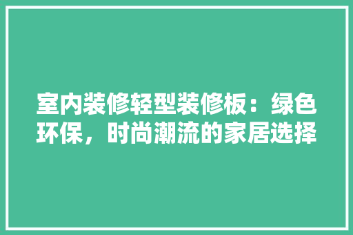 室内装修轻型装修板：绿色环保，时尚潮流的家居选择 现代风格装饰