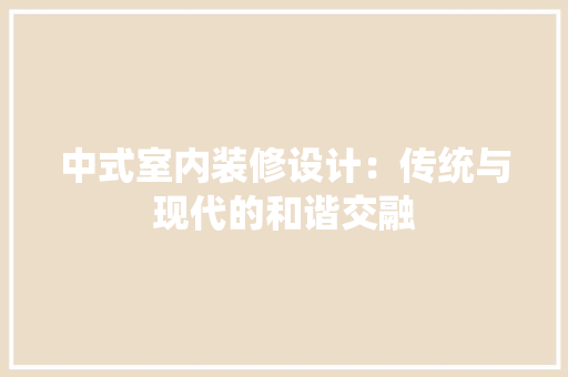 中式室内装修设计：传统与现代的和谐交融 家居装修