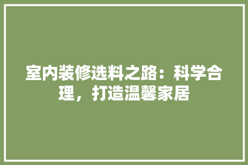 室内装修选料之路：科学合理，打造温馨家居 现代风格装饰