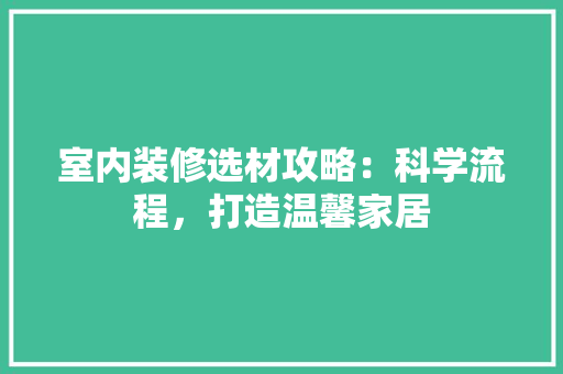 室内装修选材攻略：科学流程，打造温馨家居 现代风格装饰
