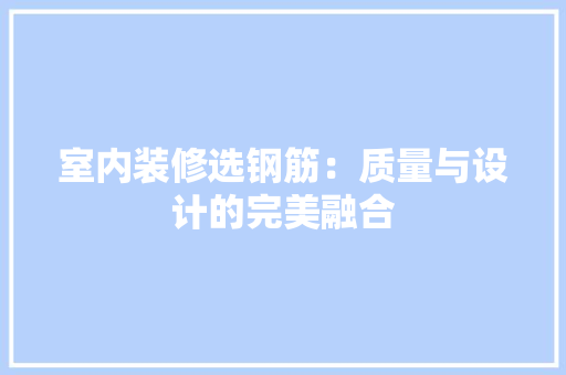 室内装修选钢筋：质量与设计的完美融合 现代风格装饰