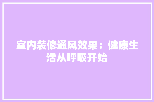 室内装修通风效果：健康生活从呼吸开始 现代风格装饰