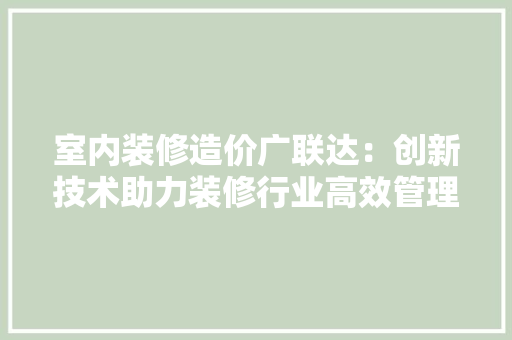 室内装修造价广联达：创新技术助力装修行业高效管理 现代风格装饰