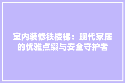室内装修铁楼梯：现代家居的优雅点缀与安全守护者 现代风格装饰