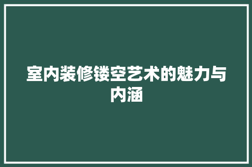 室内装修镂空艺术的魅力与内涵 现代风格装饰