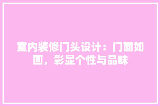 室内装修门头设计：门面如画，彰显个性与品味 现代风格装饰