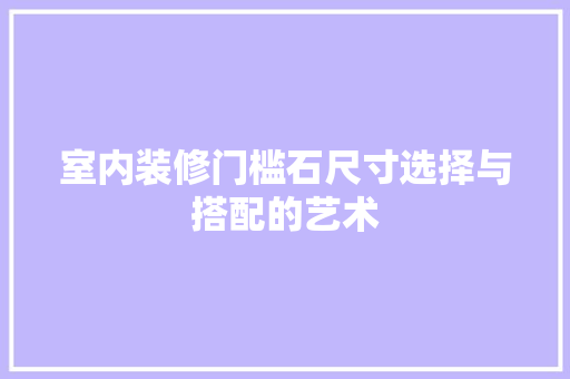 室内装修门槛石尺寸选择与搭配的艺术 现代风格装饰
