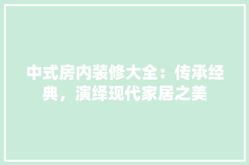 中式房内装修大全：传承经典，演绎现代家居之美 家居装修