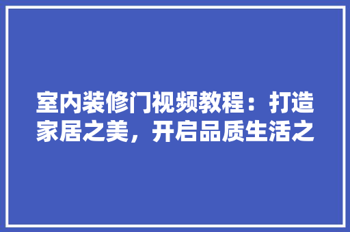 室内装修门视频教程：打造家居之美，开启品质生活之门