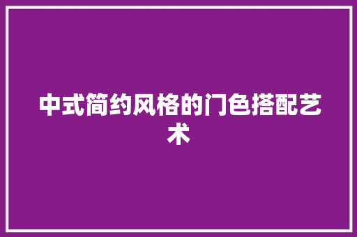 中式简约风格的门色搭配艺术 家居装修