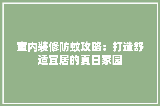 室内装修防蚊攻略：打造舒适宜居的夏日家园