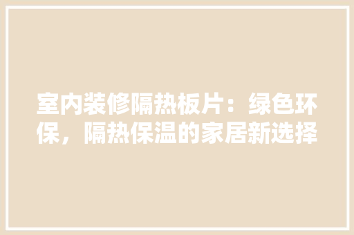 室内装修隔热板片：绿色环保，隔热保温的家居新选择