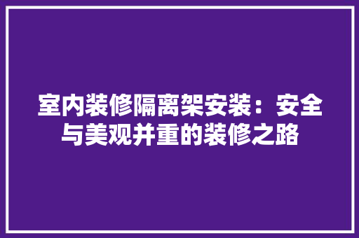 室内装修隔离架安装：安全与美观并重的装修之路 现代风格装饰