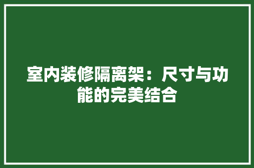 室内装修隔离架：尺寸与功能的完美结合 现代风格装饰
