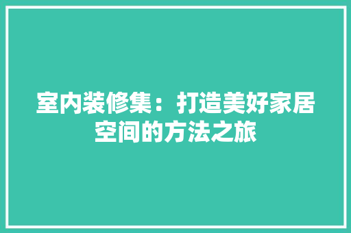 室内装修集：打造美好家居空间的方法之旅 现代风格装饰