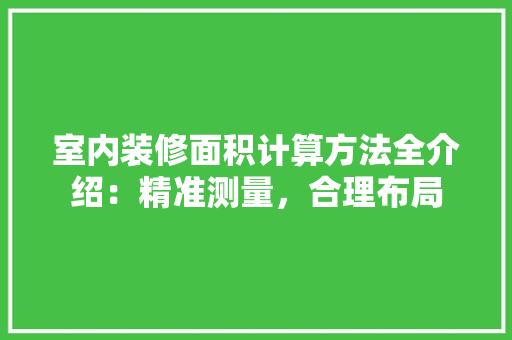 室内装修面积计算方法全介绍：精准测量，合理布局