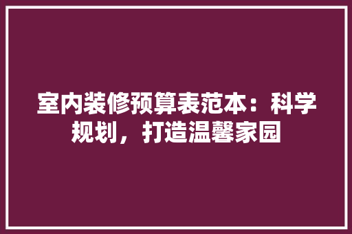 室内装修预算表范本：科学规划，打造温馨家园