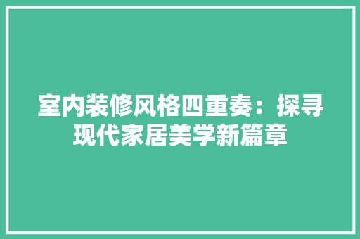 室内装修风格四重奏：探寻现代家居美学新篇章 现代风格装饰