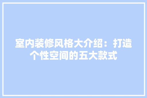 室内装修风格大介绍：打造个性空间的五大款式 现代风格装饰