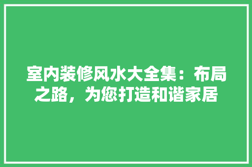 室内装修风水大全集：布局之路，为您打造和谐家居