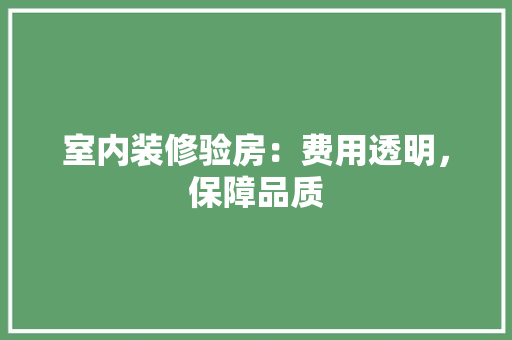 室内装修验房：费用透明，保障品质 现代风格装饰