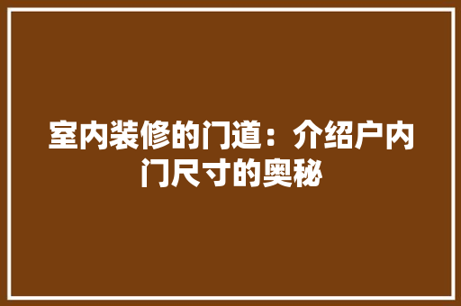 室内装修的门道：介绍户内门尺寸的奥秘