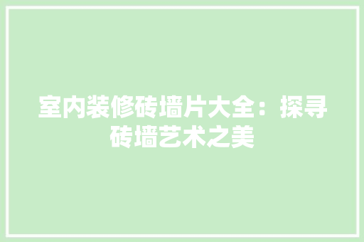 室内装修砖墙片大全：探寻砖墙艺术之美