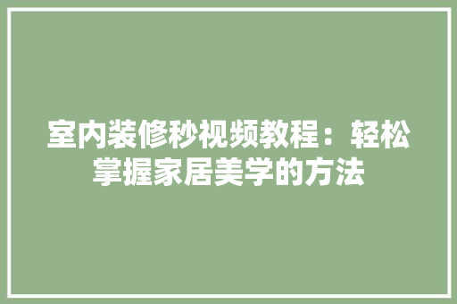 室内装修秒视频教程：轻松掌握家居美学的方法 现代风格装饰
