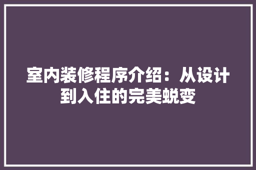 室内装修程序介绍：从设计到入住的完美蜕变 现代风格装饰
