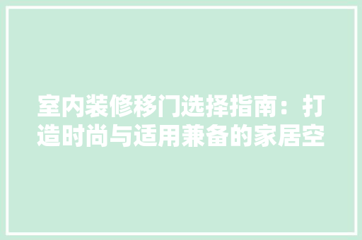 室内装修移门选择指南：打造时尚与适用兼备的家居空间 现代风格装饰