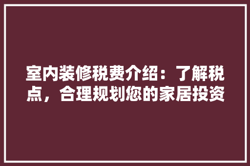 室内装修税费介绍：了解税点，合理规划您的家居投资 现代风格装饰
