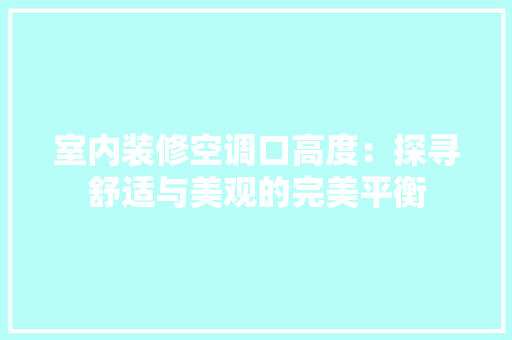 室内装修空调口高度：探寻舒适与美观的完美平衡 现代风格装饰