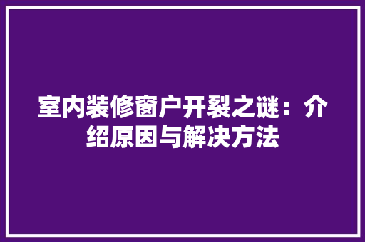 室内装修窗户开裂之谜：介绍原因与解决方法 现代风格装饰