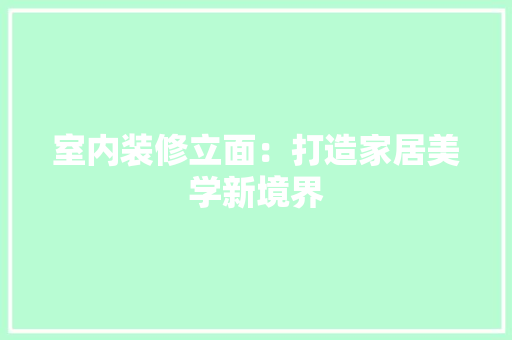 室内装修立面：打造家居美学新境界 现代风格装饰