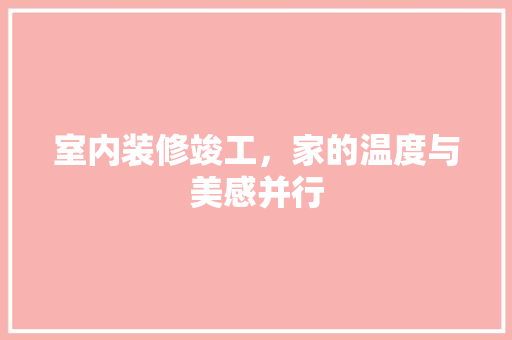 室内装修竣工，家的温度与美感并行 现代风格装饰