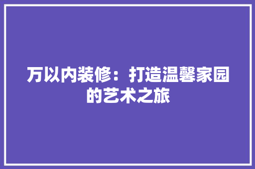 万以内装修：打造温馨家园的艺术之旅