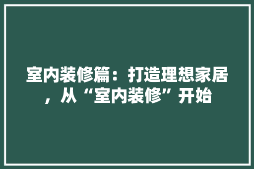 室内装修篇：打造理想家居，从“室内装修”开始 现代风格装饰