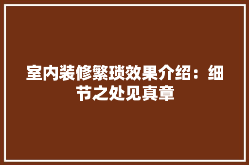 室内装修繁琐效果介绍：细节之处见真章 现代风格装饰