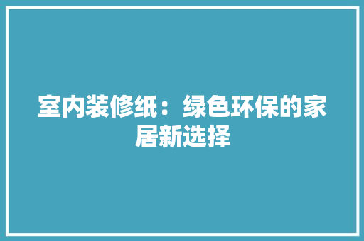 室内装修纸：绿色环保的家居新选择 现代风格装饰