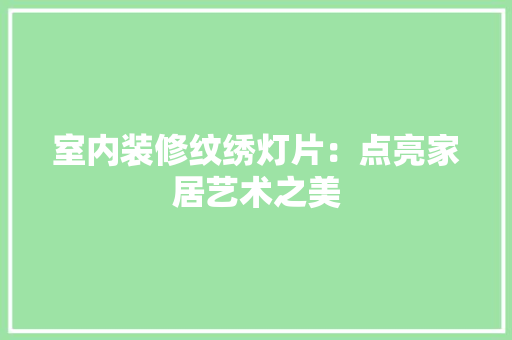 室内装修纹绣灯片：点亮家居艺术之美 现代风格装饰