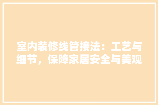 室内装修线管接法：工艺与细节，保障家居安全与美观