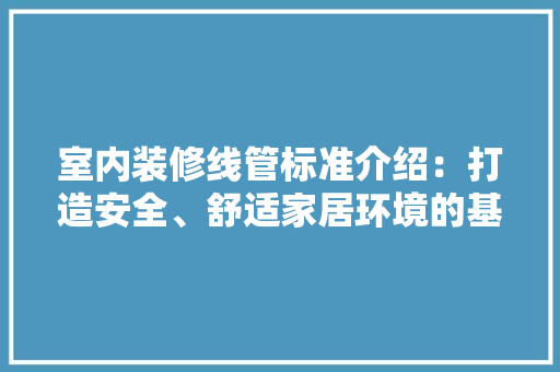 室内装修线管标准介绍：打造安全、舒适家居环境的基石 现代风格装饰