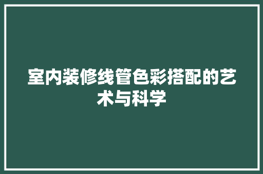 室内装修线管色彩搭配的艺术与科学 现代风格装饰